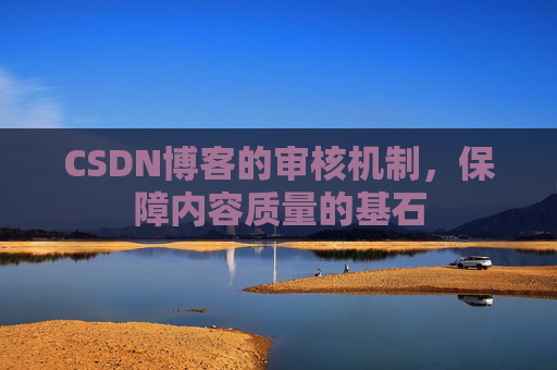 CSDN博客的审核机制，保障内容质量的基石